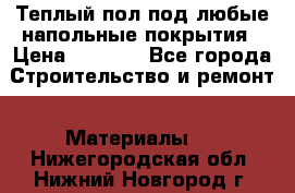 Теплый пол под любые напольные покрытия › Цена ­ 1 000 - Все города Строительство и ремонт » Материалы   . Нижегородская обл.,Нижний Новгород г.